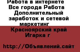 Работа в интернете  - Все города Работа » Дополнительный заработок и сетевой маркетинг   . Красноярский край,Игарка г.